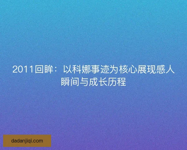 2011回眸：以科娜事迹为核心展现感人瞬间与成长历程